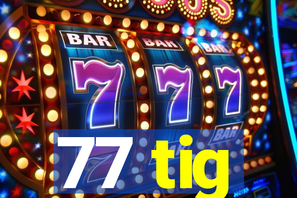 77 tig